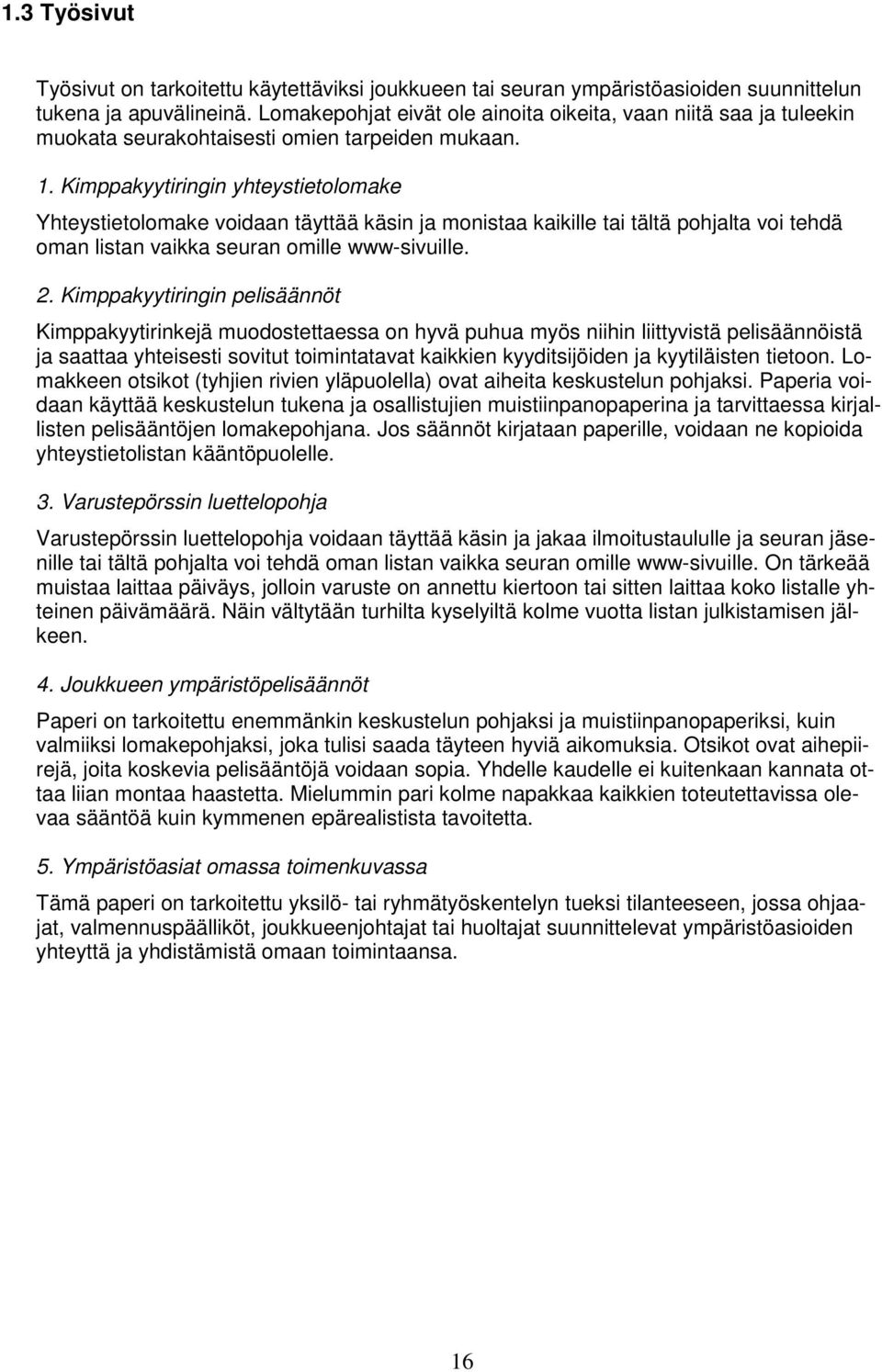 Kimppakyytiringin yhteystietolomake Yhteystietolomake voidaan täyttää käsin ja monistaa kaikille tai tältä pohjalta voi tehdä oman listan vaikka seuran omille www-sivuille. 2.