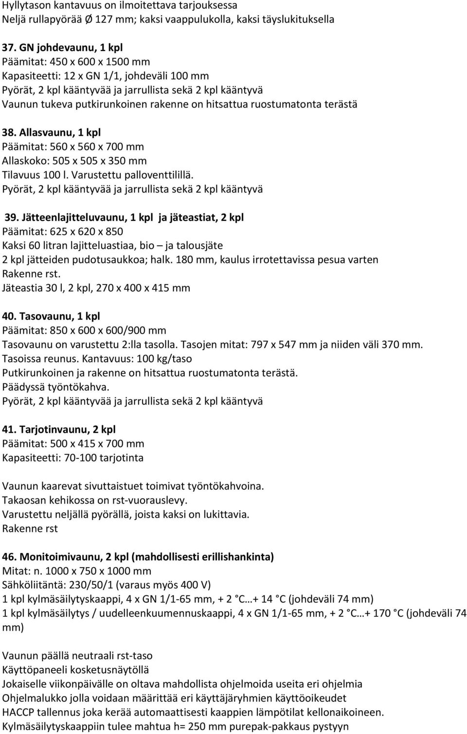 hitsattua ruostumatonta terästä 38. Allasvaunu, 1 kpl Päämitat: 560 x 560 x 700 mm Allaskoko: 505 x 505 x 350 mm Tilavuus 100 l. Varustettu palloventtilillä.