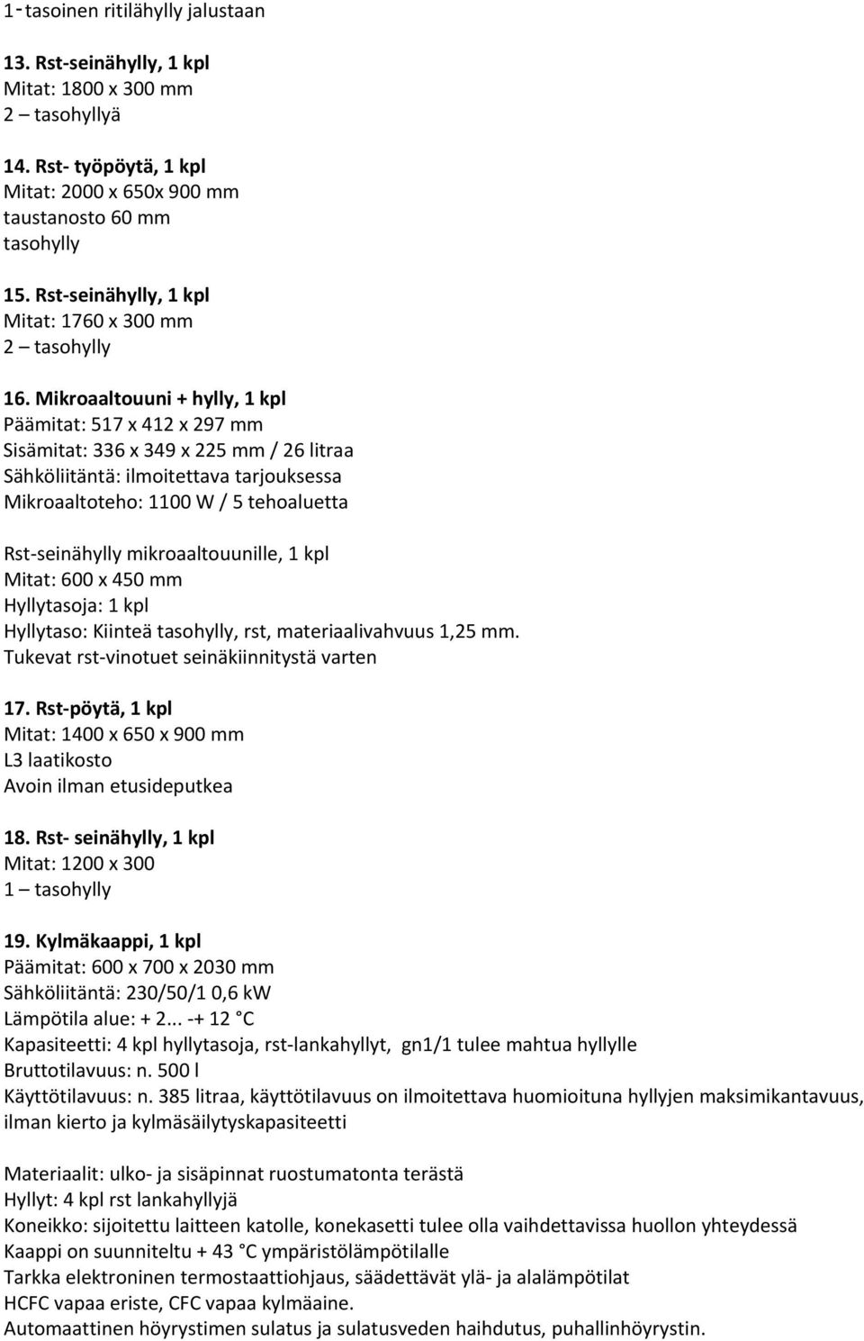 Mikroaaltouuni + hylly, 1 kpl Päämitat: 517 x 412 x 297 mm Sisämitat: 336 x 349 x 225 mm / 26 litraa Sähköliitäntä: ilmoitettava tarjouksessa Mikroaaltoteho: 1100 W / 5 tehoaluetta Rst seinähylly