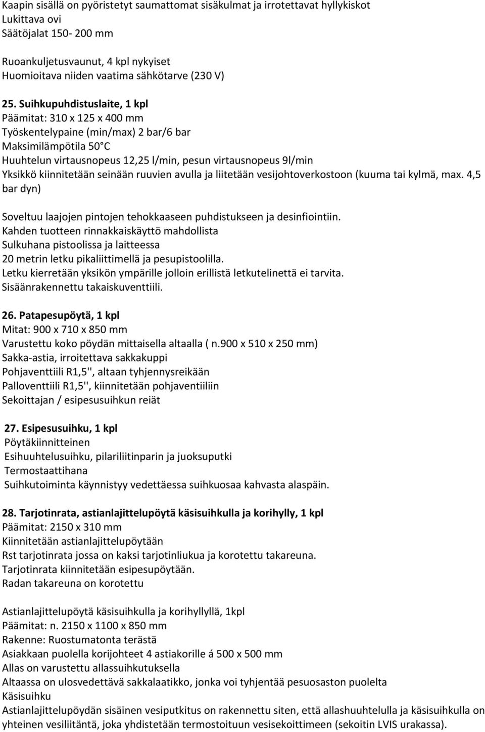 kiinnitetään seinään ruuvien avulla ja liitetään vesijohtoverkostoon (kuuma tai kylmä, max. 4,5 bar dyn) Soveltuu laajojen pintojen tehokkaaseen puhdistukseen ja desinfiointiin.