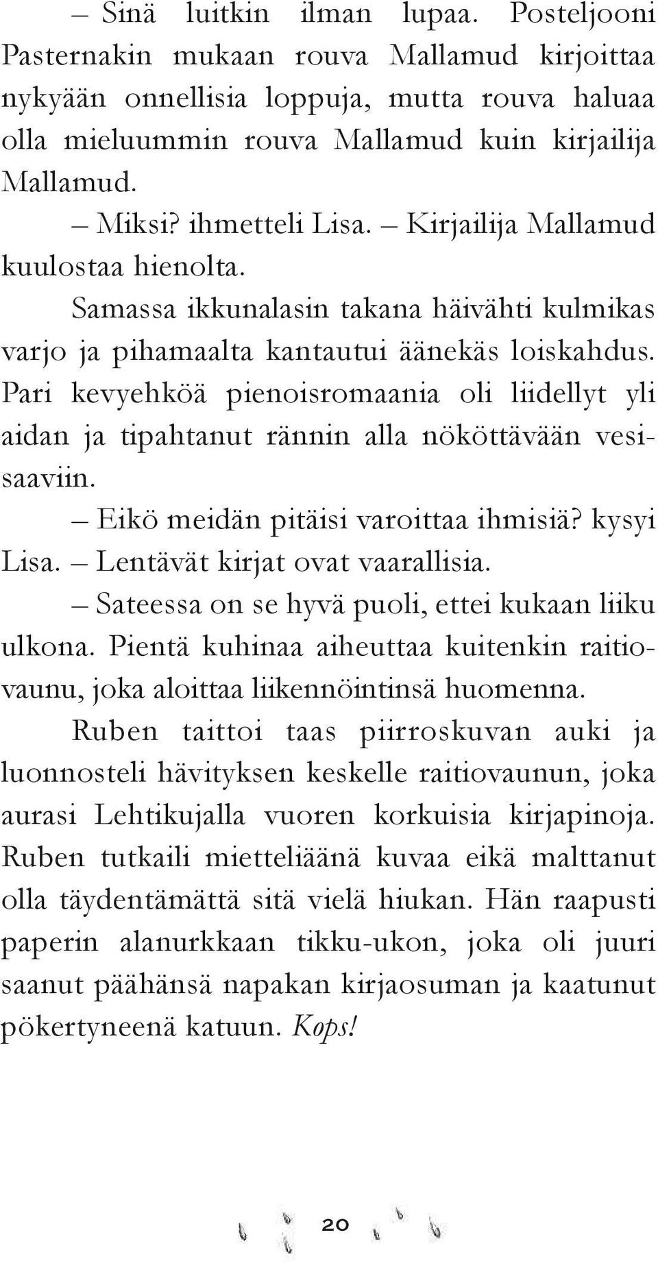 Pari kevyehköä pienoisromaania oli liidellyt yli aidan ja tipahtanut rännin alla nököttävään vesisaaviin. Eikö meidän pitäisi varoittaa ihmisiä? kysyi Lisa. Lentävät kirjat ovat vaarallisia.