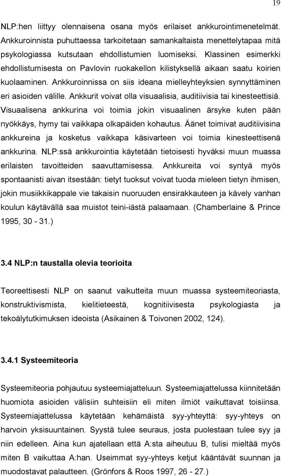 Ankkurit voivat olla visuaalisia, auditiivisia tai kinesteettisiä. Visuaalisena ankkurina voi toimia jokin visuaalinen ärsyke kuten pään nyökkäys, hymy tai vaikkapa olkapäiden kohautus.