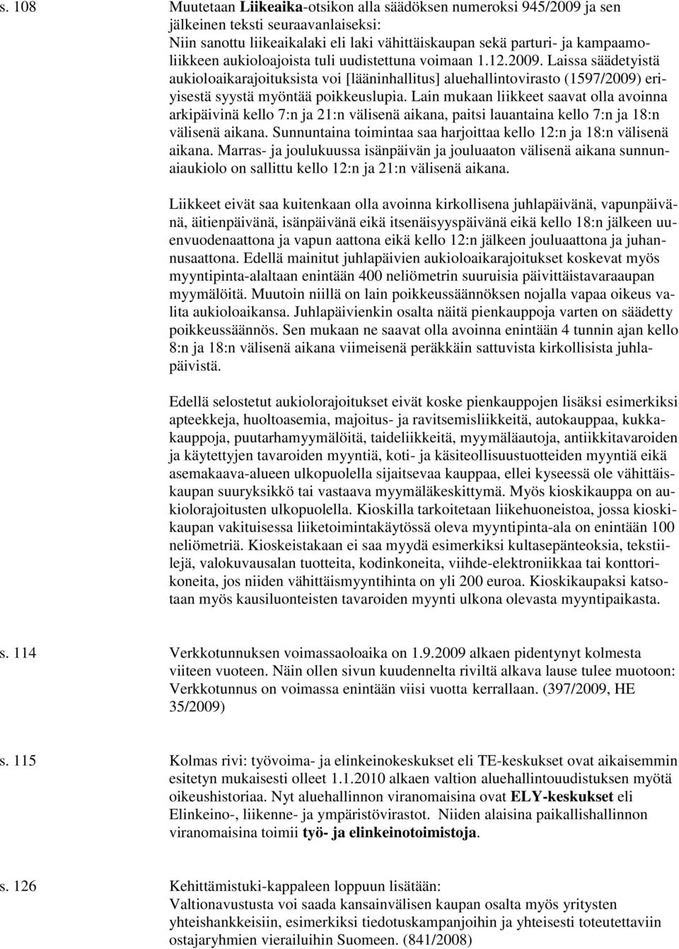 Lain mukaan liikkeet saavat olla avoinna arkipäivinä kello 7:n ja 21:n välisenä aikana, paitsi lauantaina kello 7:n ja 18:n välisenä aikana.