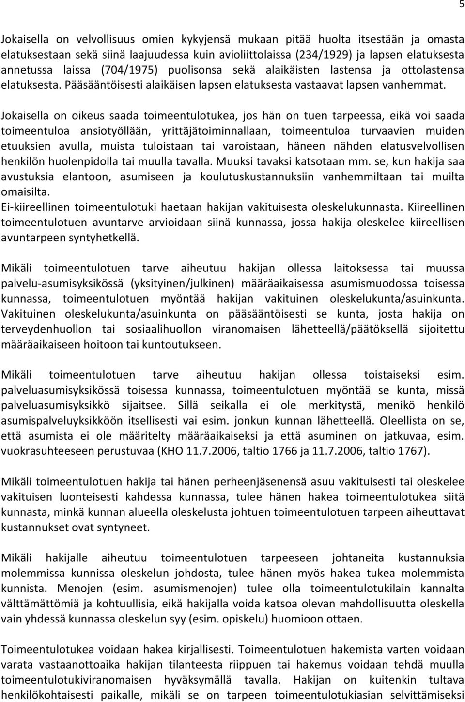 Jokaisella on oikeus saada toimeentulotukea, jos hän on tuen tarpeessa, eikä voi saada toimeentuloa ansiotyöllään, yrittäjätoiminnallaan, toimeentuloa turvaavien muiden etuuksien avulla, muista