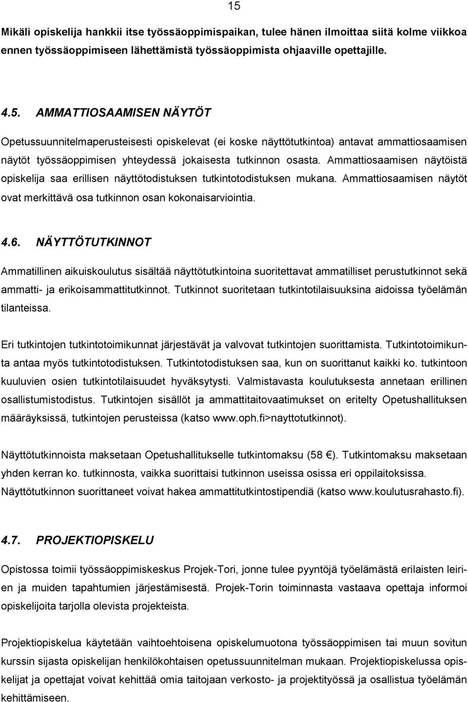 NÄYTTÖTUTKINNOT Ammatillinen aikuiskoulutus sisältää näyttötutkintoina suoritettavat ammatilliset perustutkinnot sekä ammatti- ja erikoisammattitutkinnot.