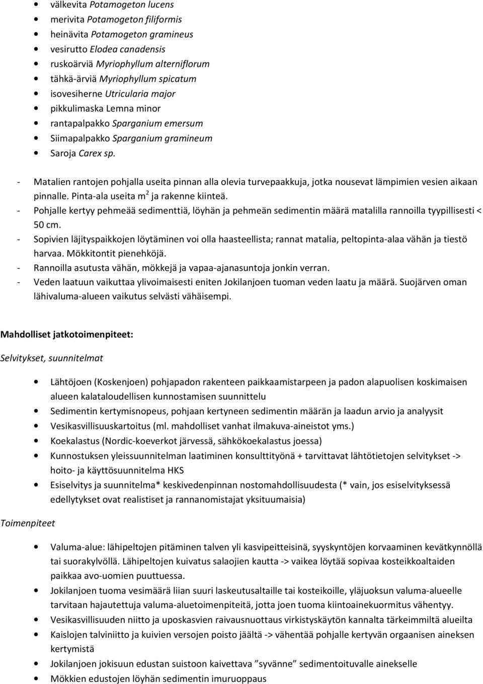 - Matalien rantojen pohjalla useita pinnan alla olevia turvepaakkuja, jotka nousevat lämpimien vesien aikaan pinnalle. Pinta-ala useita m 2 ja rakenne kiinteä.