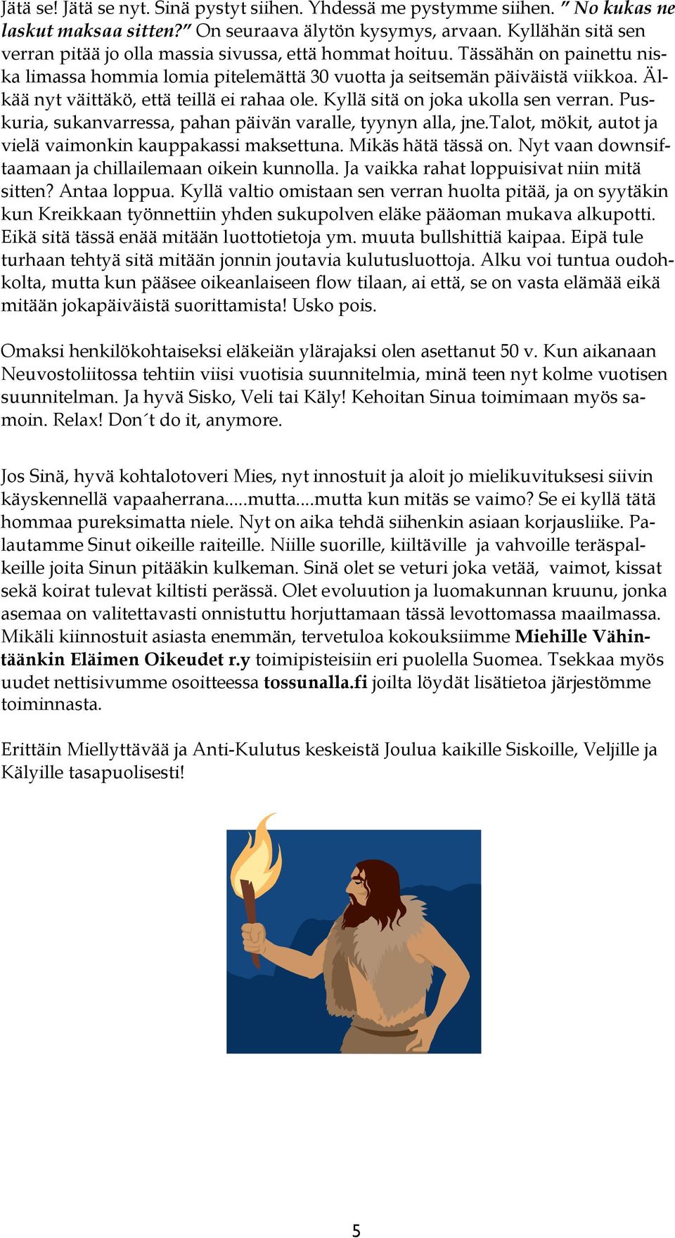 Älkää nyt väittäkö, että teillä ei rahaa ole. Kyllä sitä on joka ukolla sen verran. Puskuria, sukanvarressa, pahan päivän varalle, tyynyn alla, jne.