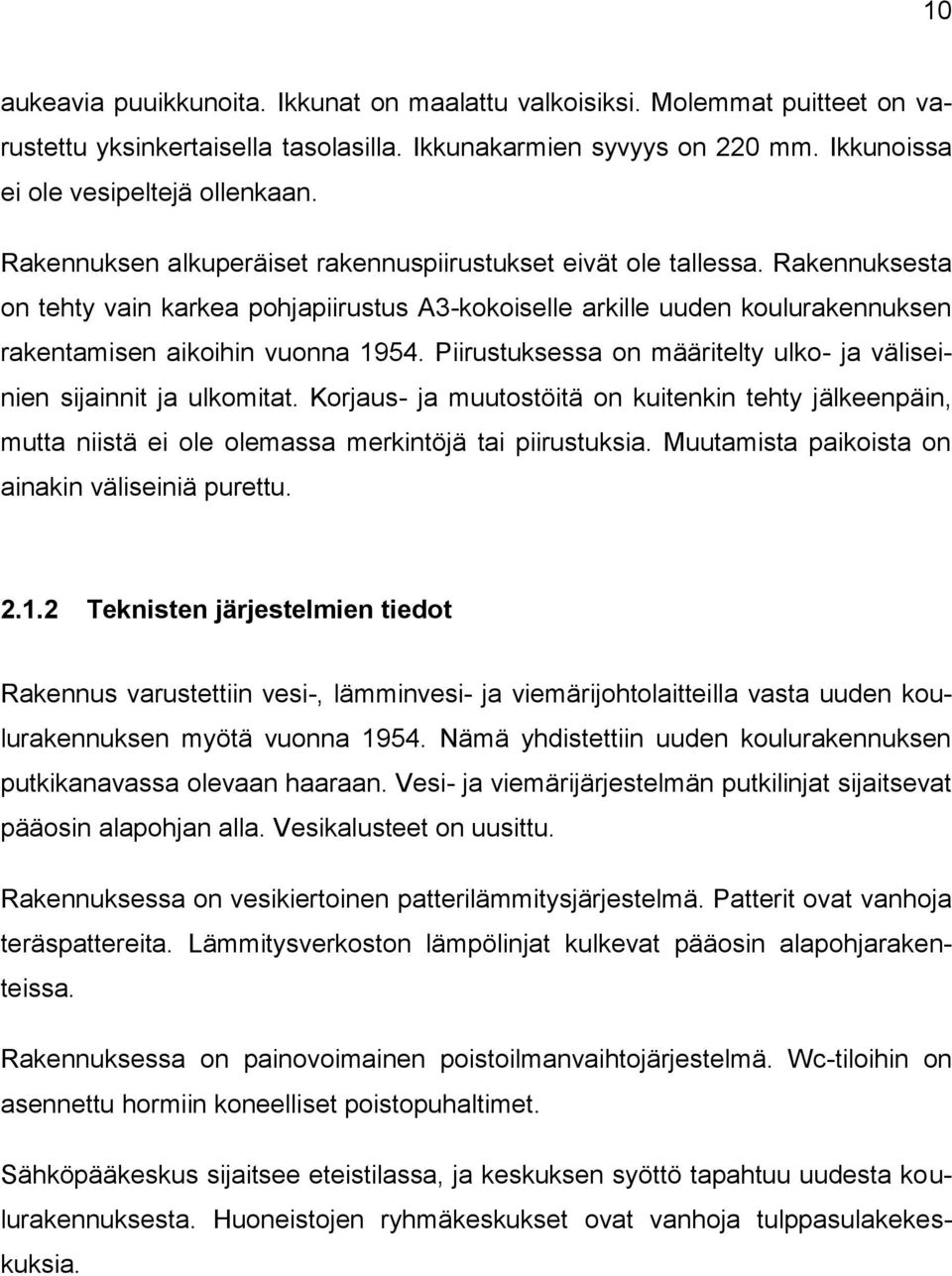 Piirustuksessa on määritelty ulko- ja väliseinien sijainnit ja ulkomitat. Korjaus- ja muutostöitä on kuitenkin tehty jälkeenpäin, mutta niistä ei ole olemassa merkintöjä tai piirustuksia.