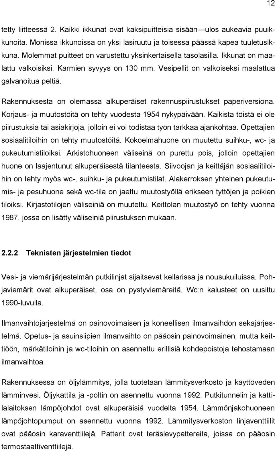 Rakennuksesta on olemassa alkuperäiset rakennuspiirustukset paperiversiona. Korjaus- ja muutostöitä on tehty vuodesta 1954 nykypäivään.