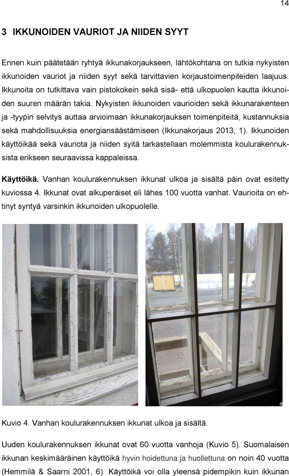 Nykyisten ikkunoiden vaurioiden sekä ikkunarakenteen ja -tyypin selvitys auttaa arvioimaan ikkunakorjauksen toimenpiteitä, kustannuksia sekä mahdollisuuksia energiansäästämiseen (Ikkunakorjaus 2013,