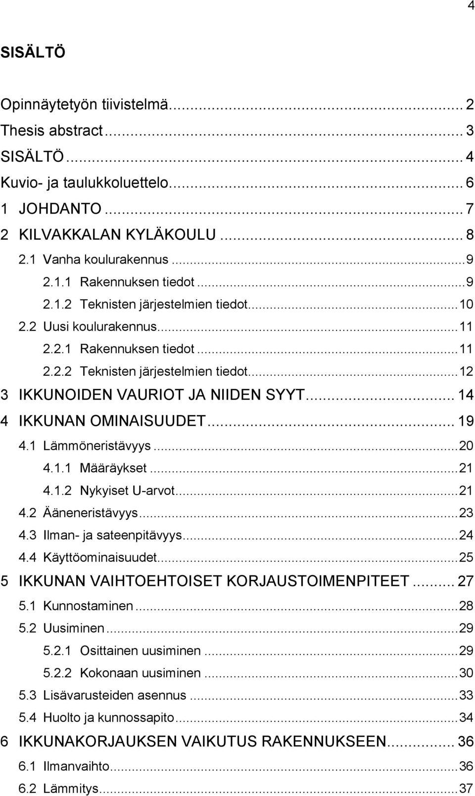 .. 14 4 IKKUNAN OMINAISUUDET... 19 4.1 Lämmöneristävyys... 20 4.1.1 Määräykset... 21 4.1.2 Nykyiset U-arvot... 21 4.2 Ääneneristävyys... 23 4.3 Ilman- ja sateenpitävyys... 24 4.4 Käyttöominaisuudet.