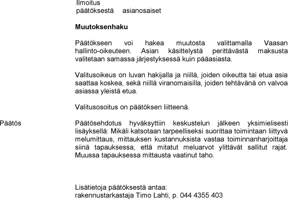 Valitusoikeus on luvan hakijalla ja niillä, joiden oikeutta tai etua asia saattaa koskea, sekä niillä viranomaisilla, joiden tehtävänä on valvoa asiassa yleistä etua.