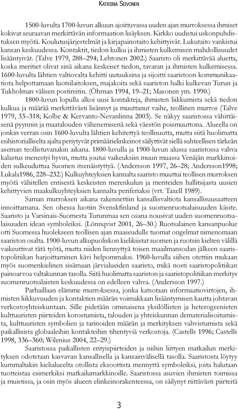 (Talve 1979, 288 294; Lehtonen 2002.) Saaristo oli merkittävää aluetta, koska meritiet olivat sinä aikana keskeiset tiedon, tavaran ja ihmisten kulkemisessa.