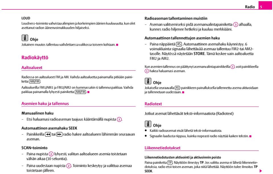 Aaltoalueilla FM1/AM1 ja FM2/AM2 on kummassakin 6 tallennuspaikkaa. Vaihda paikkaa painamalla lyhyesti painiketta AM/FM.