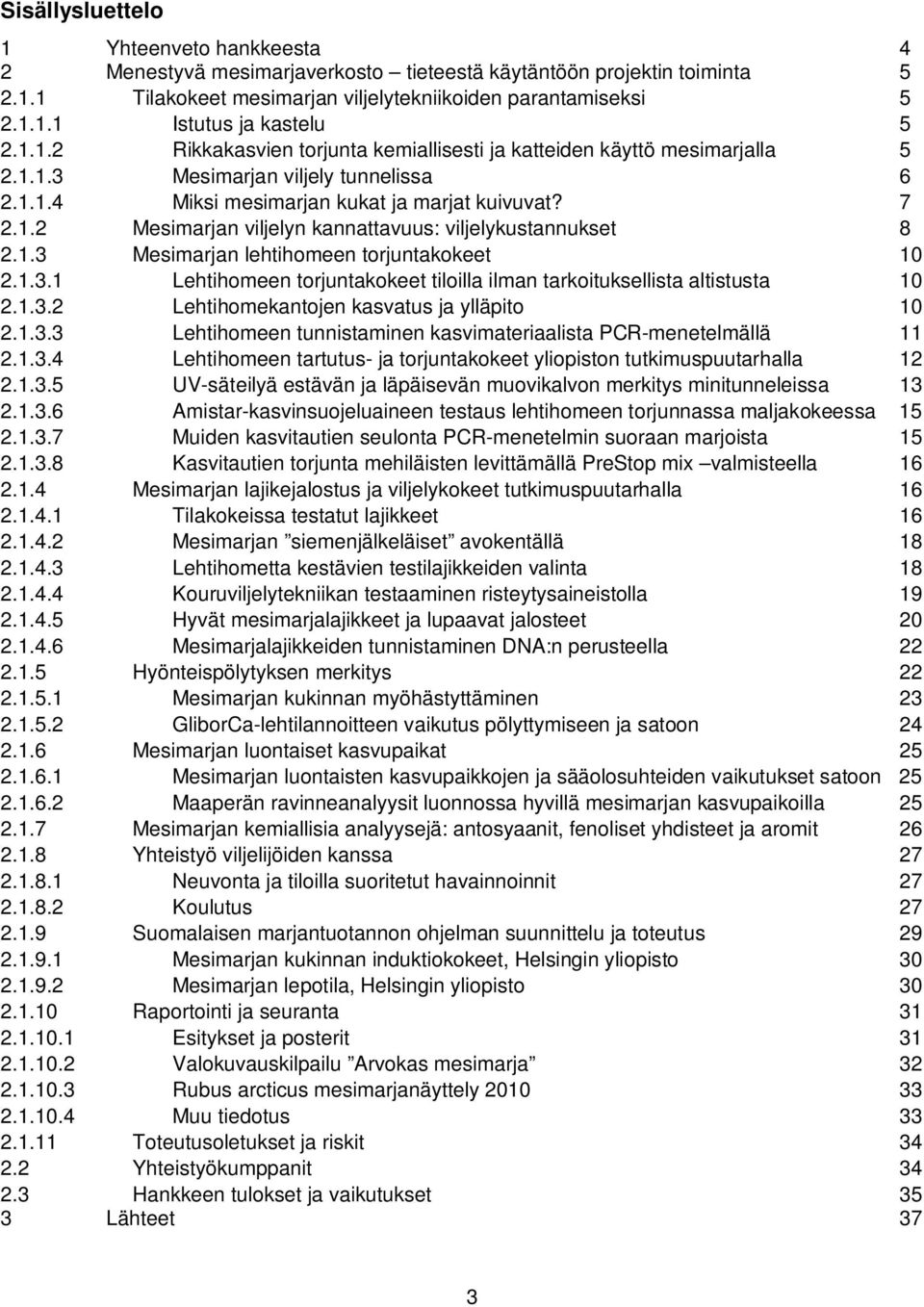 1.3 Mesimarjan lehtihomeen torjuntakokeet 10 2.1.3.1 Lehtihomeen torjuntakokeet tiloilla ilman tarkoituksellista altistusta 10 2.1.3.2 Lehtihomekantojen kasvatus ja ylläpito 10 2.1.3.3 Lehtihomeen tunnistaminen kasvimateriaalista PCR-menetelmällä 11 2.