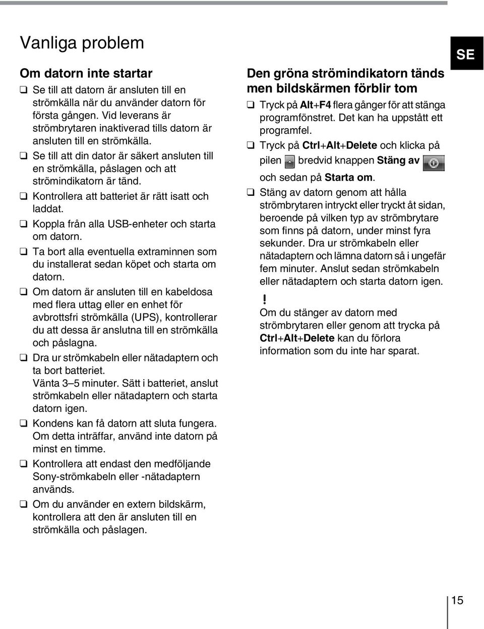 Kontrollera att batteriet är rätt isatt och laddat. Koppla från alla USB-enheter och starta om datorn. Ta bort alla eventuella extraminnen som du installerat sedan köpet och starta om datorn.