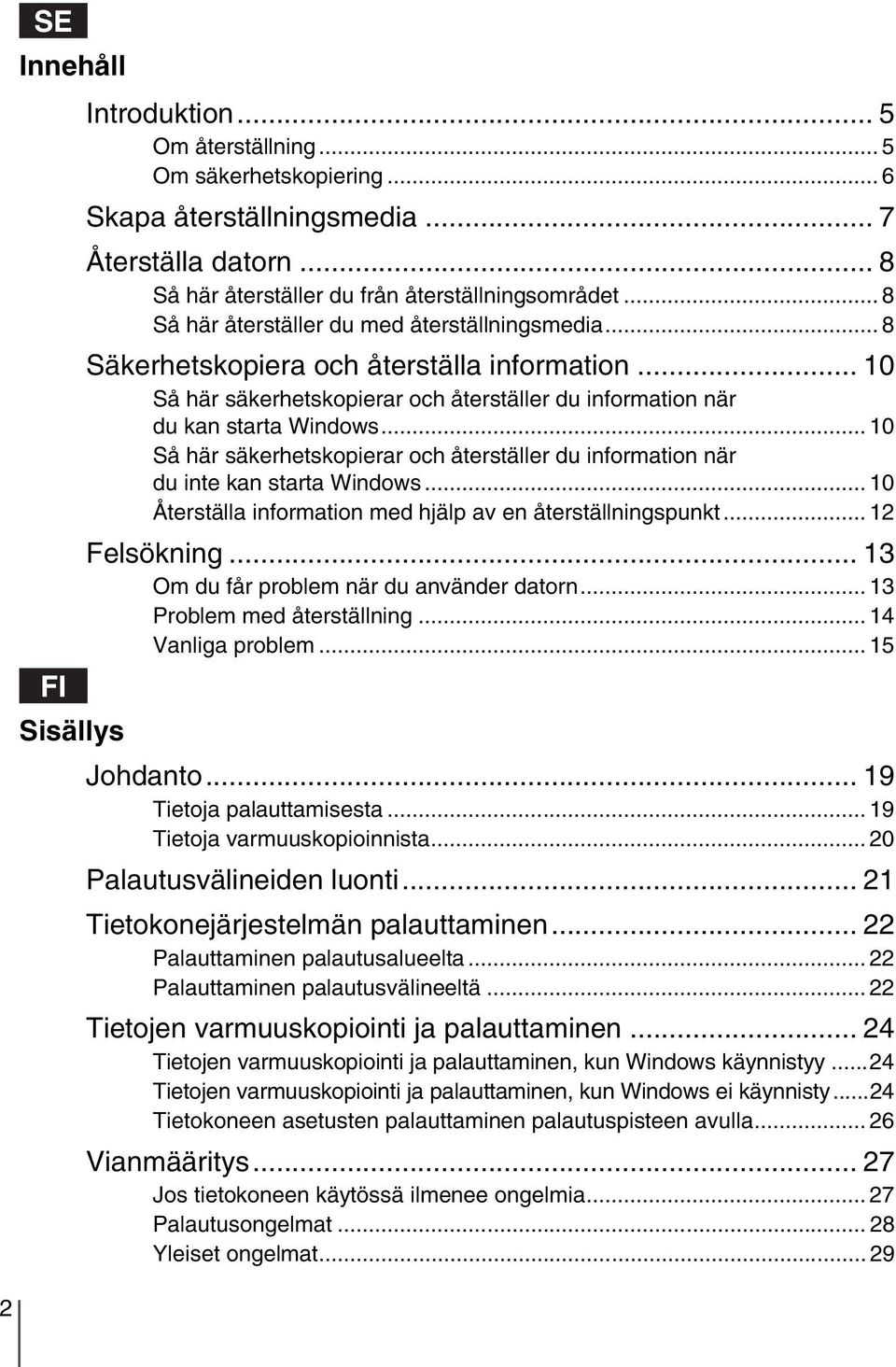 .. 10 Så här säkerhetskopierar och återställer du information när du inte kan starta Windows... 10 Återställa information med hjälp av en återställningspunkt... 12 Felsökning.