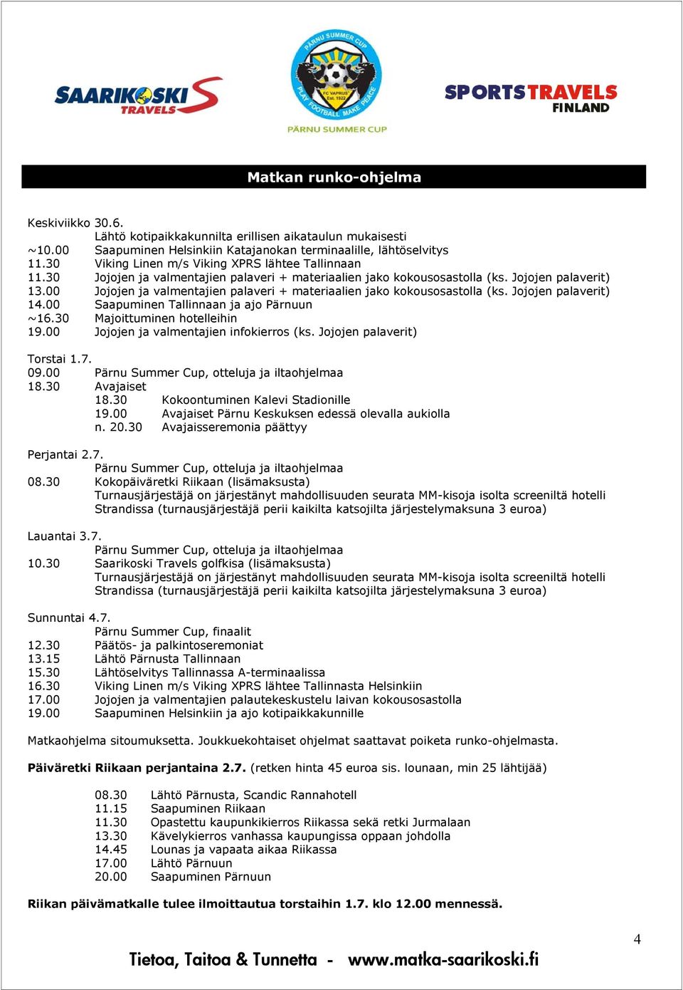 00 Jojojen ja valmentajien palaveri + materiaalien jako kokousosastolla (ks. Jojojen palaverit) 14.00 Saapuminen Tallinnaan ja ajo Pärnuun ~16.30 Majoittuminen hotelleihin 19.