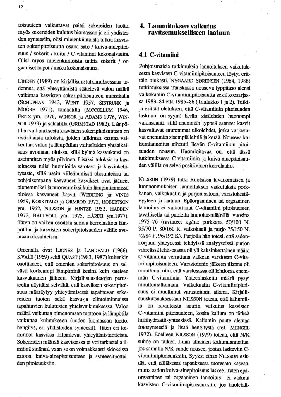 LINDEN (1989) on kirjallisuustutkimuksessaan todennut, että yhteyttämistä säätelevä valon määrä vaikuttaa kasvisten sokeripitoisuuteen mansikalla (SCHUPHAN 1942, WENT 1957, SISTRUNK ja MOORE 1971),