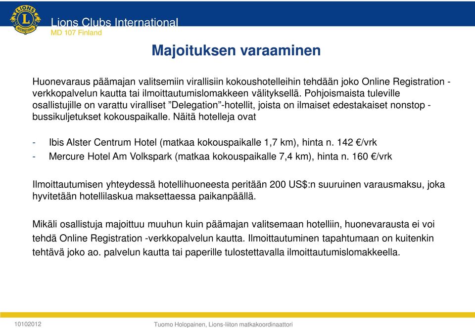 Näitä hotelleja ovat - Ibis Alster Centrum Hotel (matkaa kokouspaikalle 1,7 km), hinta n. 142 /vrk - Mercure Hotel Am Volkspark (matkaa kokouspaikalle 7,4 km), hinta n.