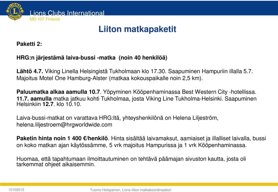 10. Laiva-bussi-matkat on varattava HRG:ltä, yhteyshenkilönä on Helena Liljeström, helena.liljestroem@hrgworldwide.com Paketin hinta noin 1 400 /henkilö.