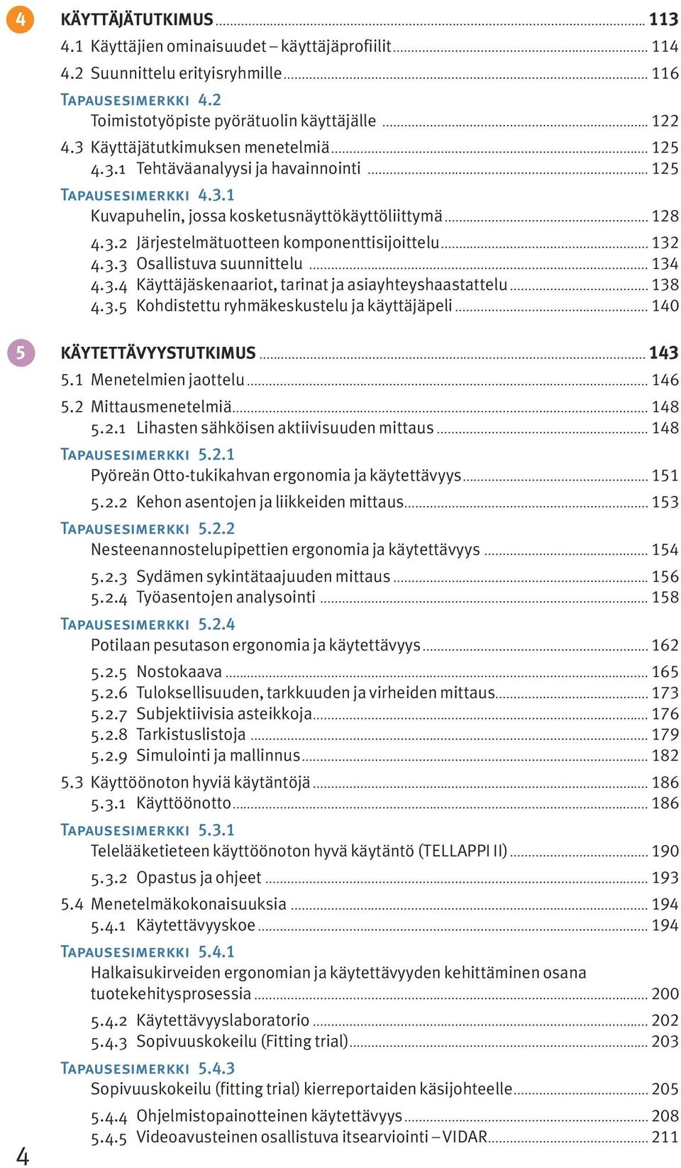 .. 132 4.3.3 Osallistuva suunnittelu... 134 4.3.4 Käyttäjäskenaariot, tarinat ja asiayhteyshaastattelu... 138 4.3.5 Kohdistettu ryhmäkeskustelu ja käyttäjäpeli... 140 5 KÄYTETTÄVYYSTUTKIMUS... 143 5.