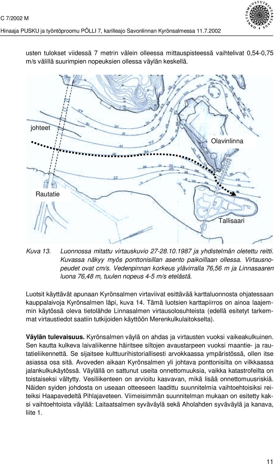 Vedenpinnan korkeus ylävirralla 76,56 m ja Linnasaaren luona 76,48 m, tuulen nopeus 4-5 m/s etelästä.