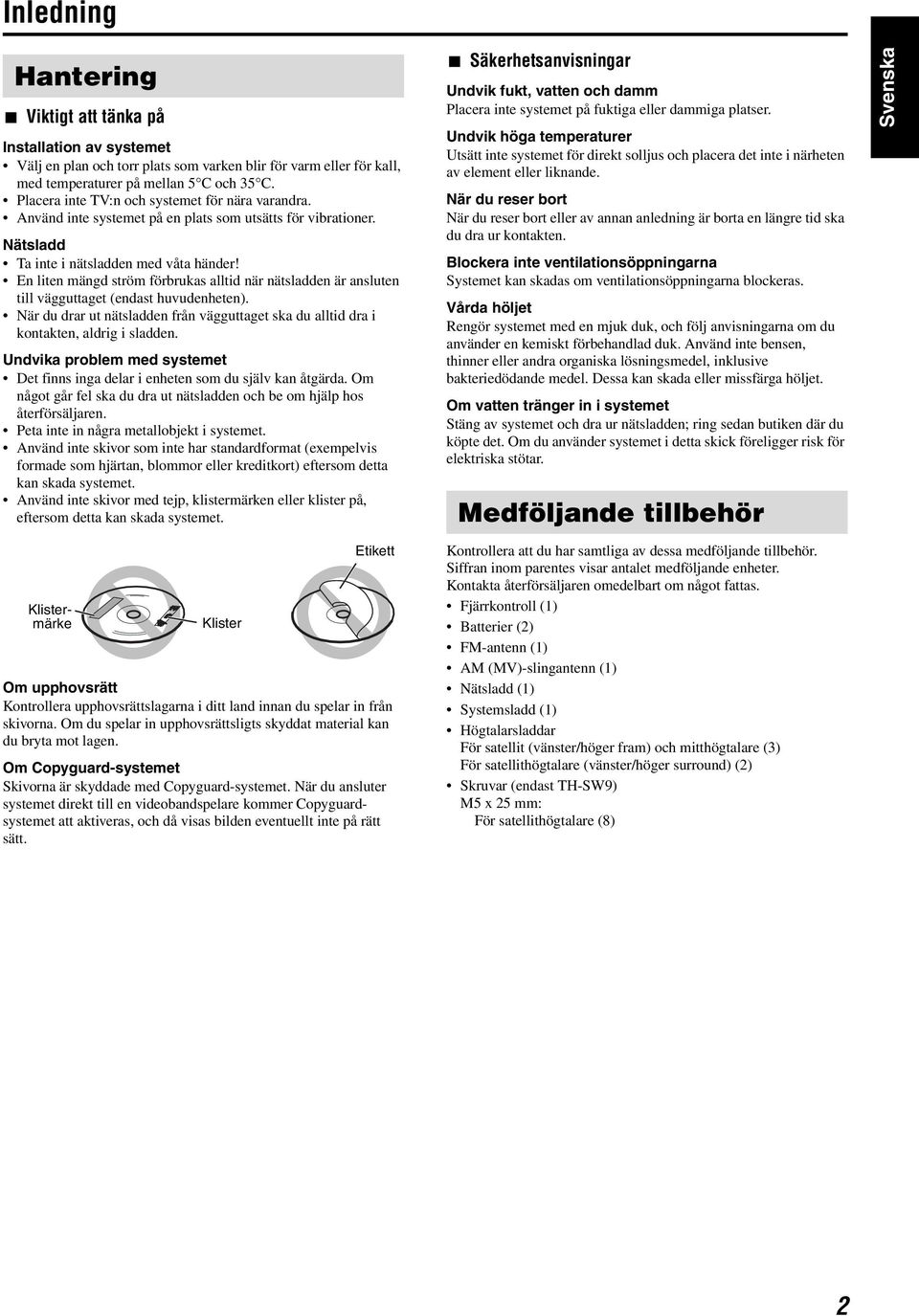 En liten mängd ström förbrukas alltid när nätsladden är ansluten till vägguttaget (endast huvudenheten). När du drar ut nätsladden från vägguttaget ska du alltid dra i kontakten, aldrig i sladden.