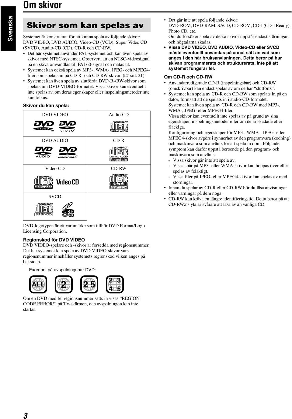 Systemet kan också spela av MP3-, WMA-, JPEG- och MPEG4- filer som spelats in på CD-R- och CD-RW-skivor. (A sid.