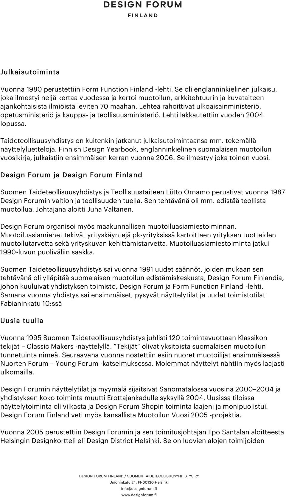 Lehteä rahoittivat ulkoaisainministeriö, opetusministeriö ja kauppa- ja teollisuusministeriö. Lehti lakkautettiin vuoden 2004 lopussa.
