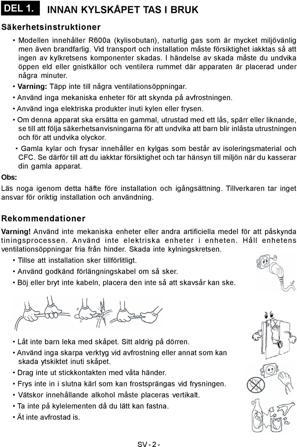 I händelse av skada måste du undvika öppen eld eller gnistkällor och ventilera rummet där apparaten är placerad under några minuter. Varning: Täpp inte till några ventilationsöppningar.