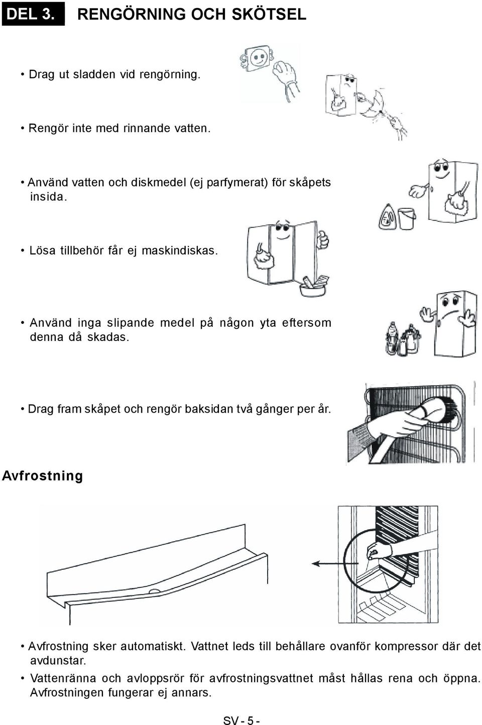 Använd inga slipande medel på någon yta eftersom denna då skadas. Drag fram skåpet och rengör baksidan två gånger per år.