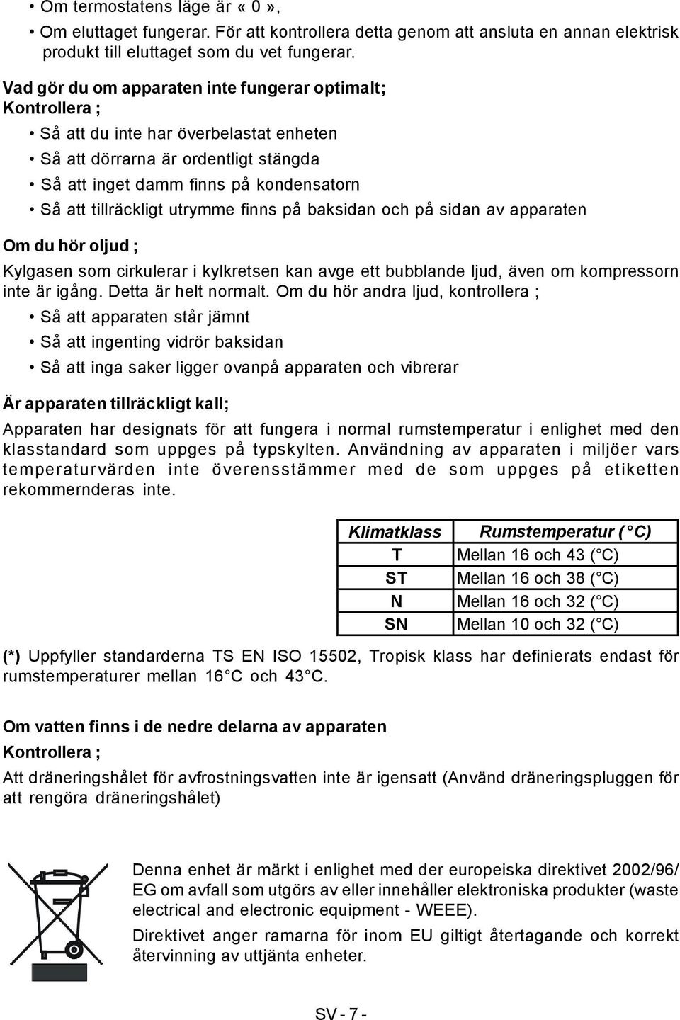 utrymme finns på baksidan och på sidan av apparaten Om du hör oljud ; Kylgasen som cirkulerar i kylkretsen kan avge ett bubblande ljud, även om kompressorn inte är igång. Detta är helt normalt.