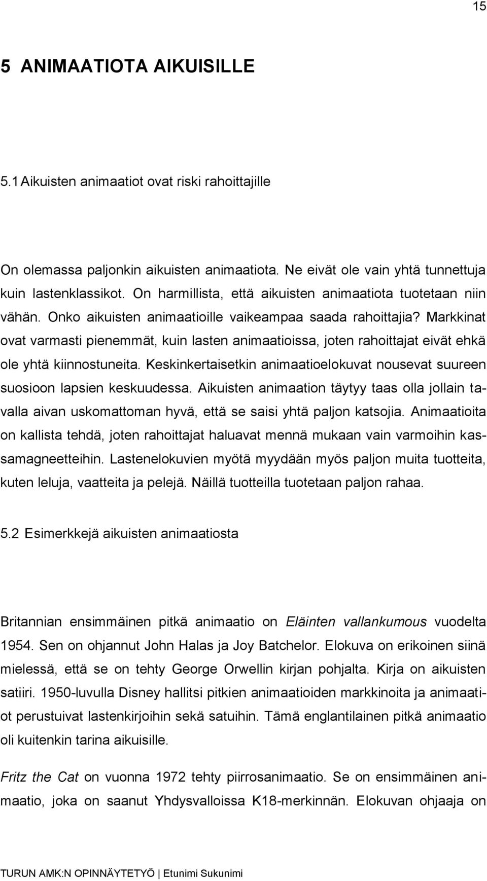 Markkinat ovat varmasti pienemmät, kuin lasten animaatioissa, joten rahoittajat eivät ehkä ole yhtä kiinnostuneita. Keskinkertaisetkin animaatioelokuvat nousevat suureen suosioon lapsien keskuudessa.