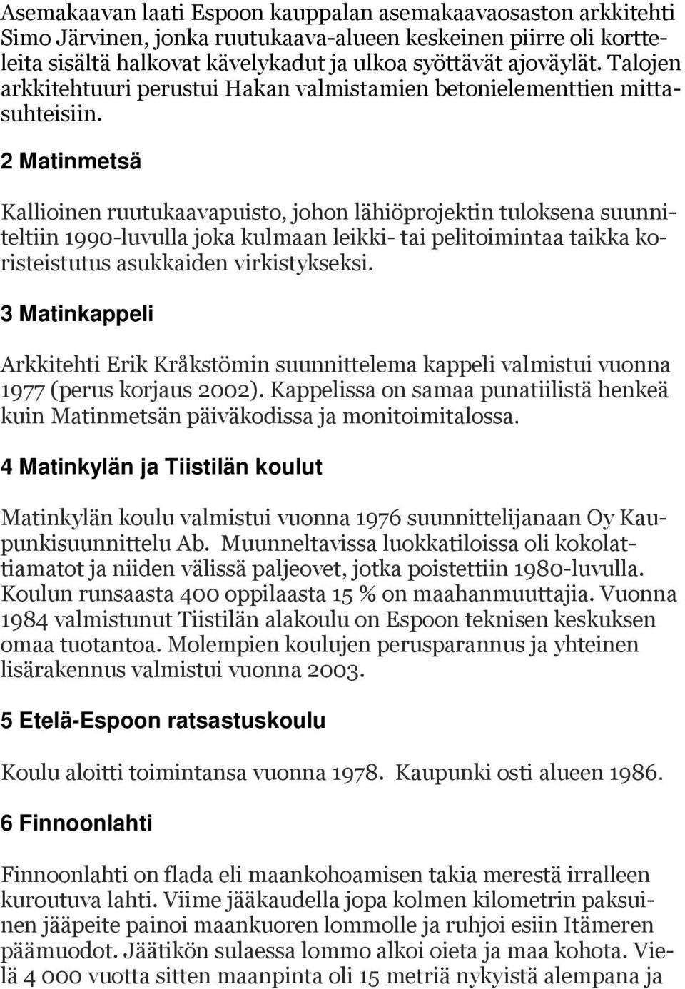 2 Matinmetsä Kallioinen ruutukaavapuisto, johon lähiöprojektin tuloksena suunniteltiin 1990-luvulla joka kulmaan leikki- tai pelitoimintaa taikka koristeistutus asukkaiden virkistykseksi.