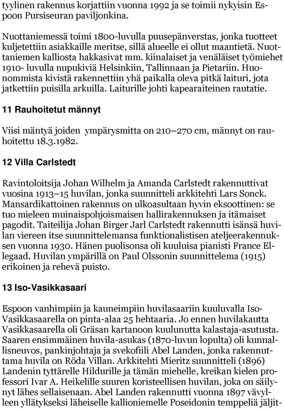 kiinalaiset ja venäläiset työmiehet 1910- luvulla nupukiviä Helsinkiin, Tallinnaan ja Pietariin. Huonommista kivistä rakennettiin yhä paikalla oleva pitkä laituri, jota jatkettiin puisilla arkuilla.