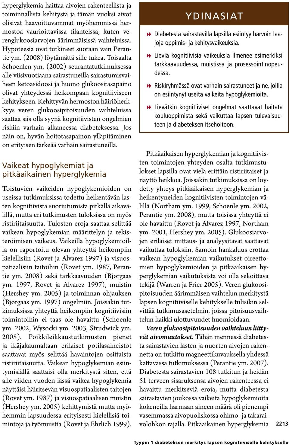 (2002) seurantatutkimuksessa alle viisivuotiaana sairastuneilla sairastumisvaiheen ketoasidoosi ja huono glukoositasapaino olivat yhteydessä heikompaan kognitiiviseen kehitykseen.