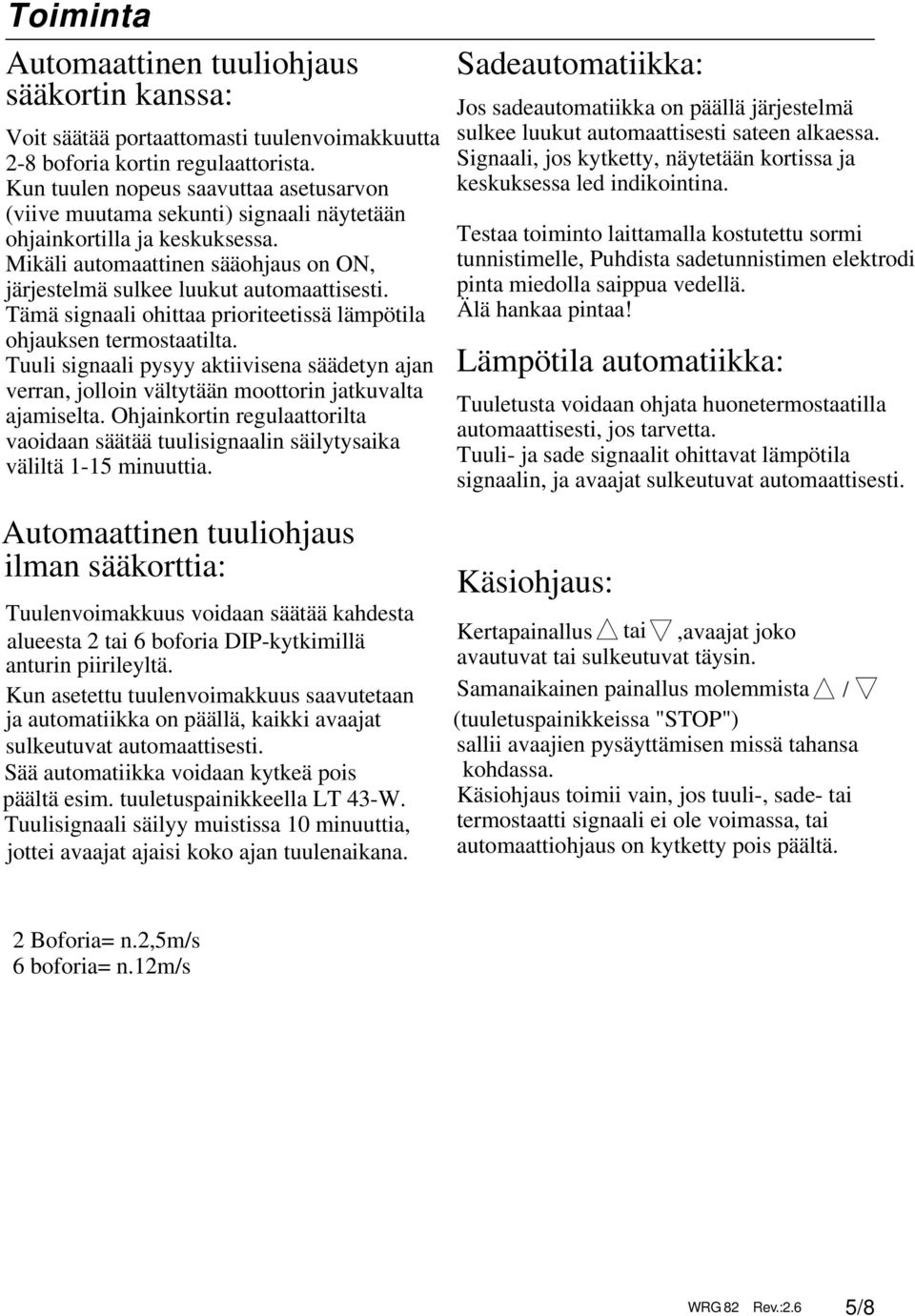 Tämä signaali ohittaa prioriteetissä lämpötila ohjauksen termostaatilta. Tuuli signaali pysyy aktiivisena säädetyn ajan verran, jolloin vältytään moottorin jatkuvalta ajamiselta.