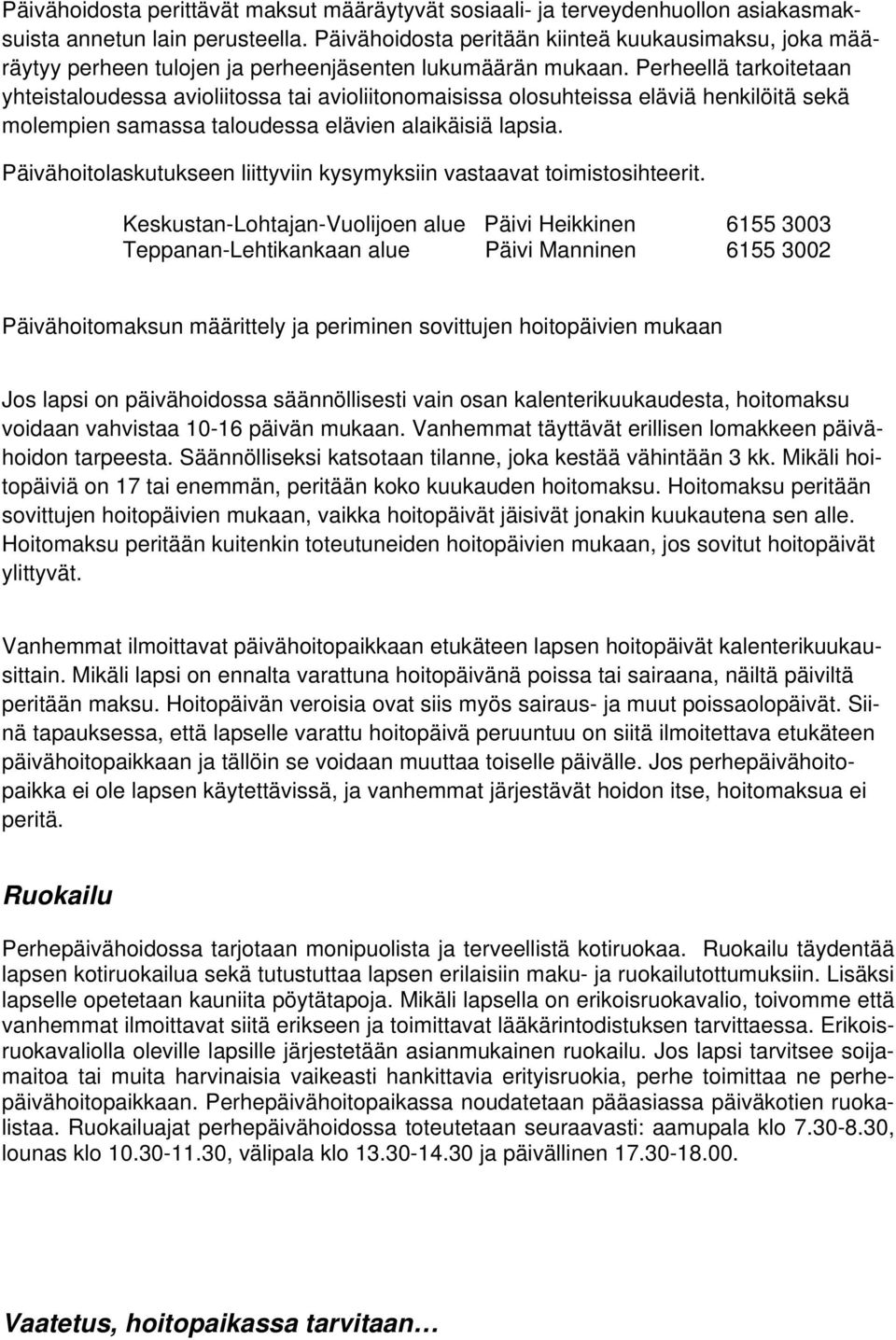 Perheellä tarkoitetaan yhteistaloudessa avioliitossa tai avioliitonomaisissa olosuhteissa eläviä henkilöitä sekä molempien samassa taloudessa elävien alaikäisiä lapsia.