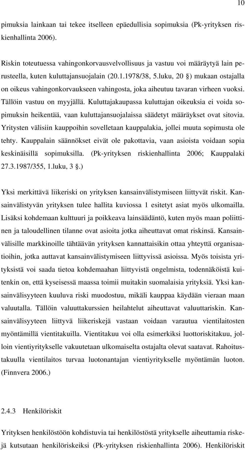 luku, 20 ) mukaan ostajalla on oikeus vahingonkorvaukseen vahingosta, joka aiheutuu tavaran virheen vuoksi. Tällöin vastuu on myyjällä.