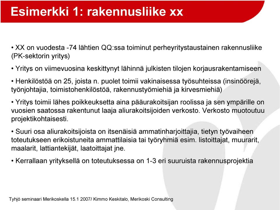 puolet toimii vakinaisessa työsuhteissa (insinöörejä, työnjohtajia, toimistohenkilöstöä, rakennustyömiehiä ja kirvesmiehiä) Yritys toimii lähes poikkeuksetta aina pääurakoitsijan roolissa ja sen