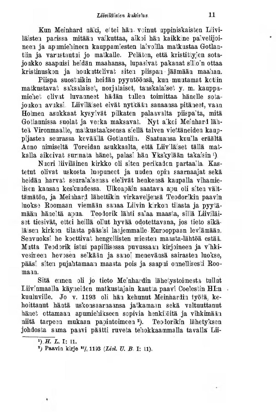 varustautui jo matkalle. Peläten, että kristittyjen sotajoukko saapuisi heidän maahansa, lupasivat pakanat silloin ottaa kristinuskon ja houkuttelivat siten piispan jäämään maahan.