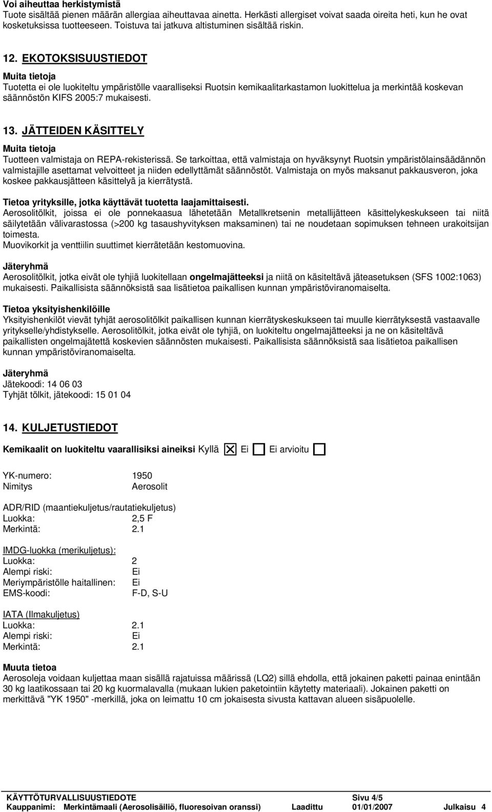 EKOTOKSISUUSTIEDOT Tuotetta ei ole luokiteltu ympäristölle vaaralliseksi Ruotsin kemikaalitarkastamon luokittelua ja merkintää koskevan säännöstön KIFS 2005:7 mukaisesti. 13.