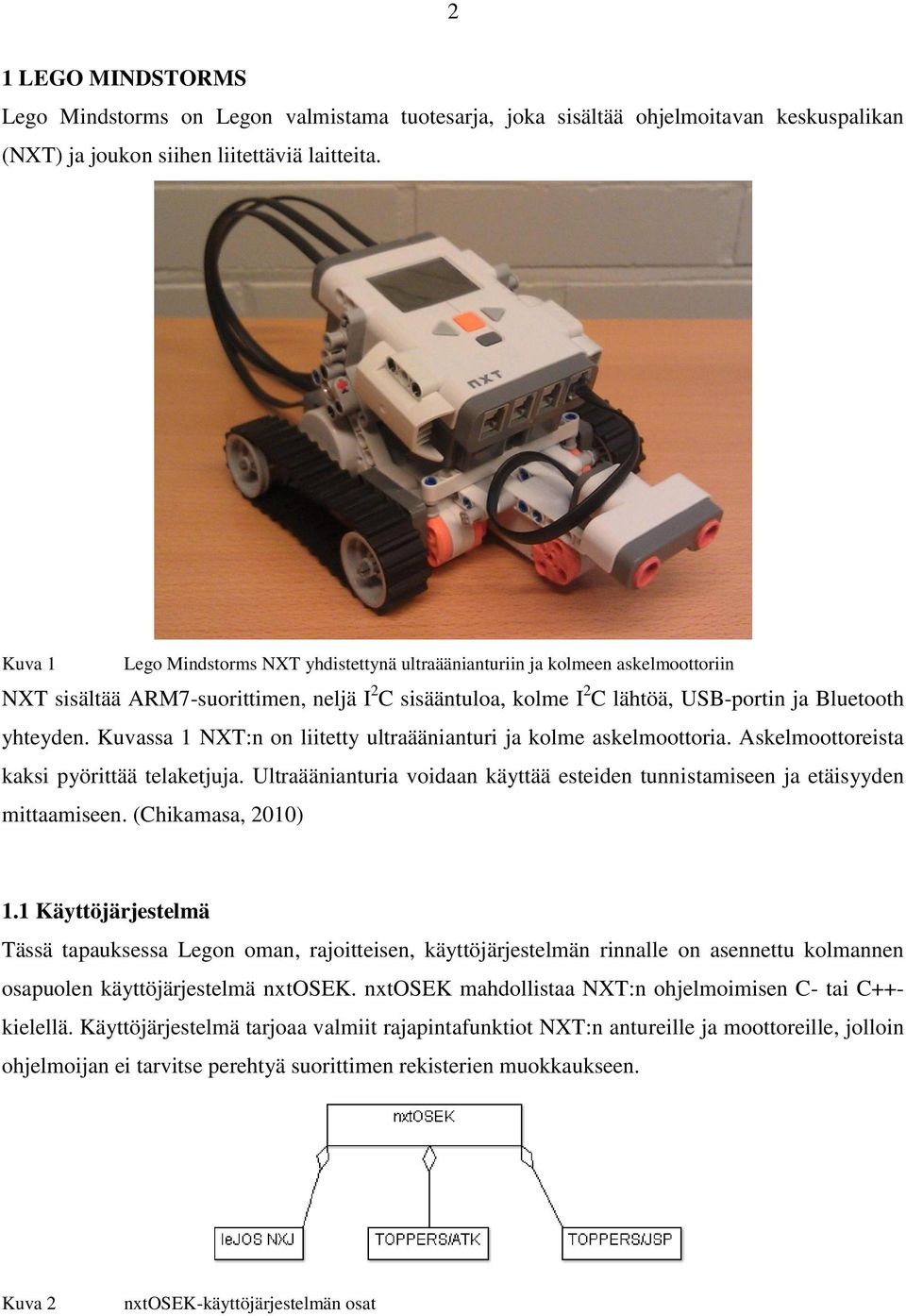 Kuvassa 1 NXT:n on liitetty ultraäänianturi ja kolme askelmoottoria. Askelmoottoreista kaksi pyörittää telaketjuja. Ultraäänianturia voidaan käyttää esteiden tunnistamiseen ja etäisyyden mittaamiseen.