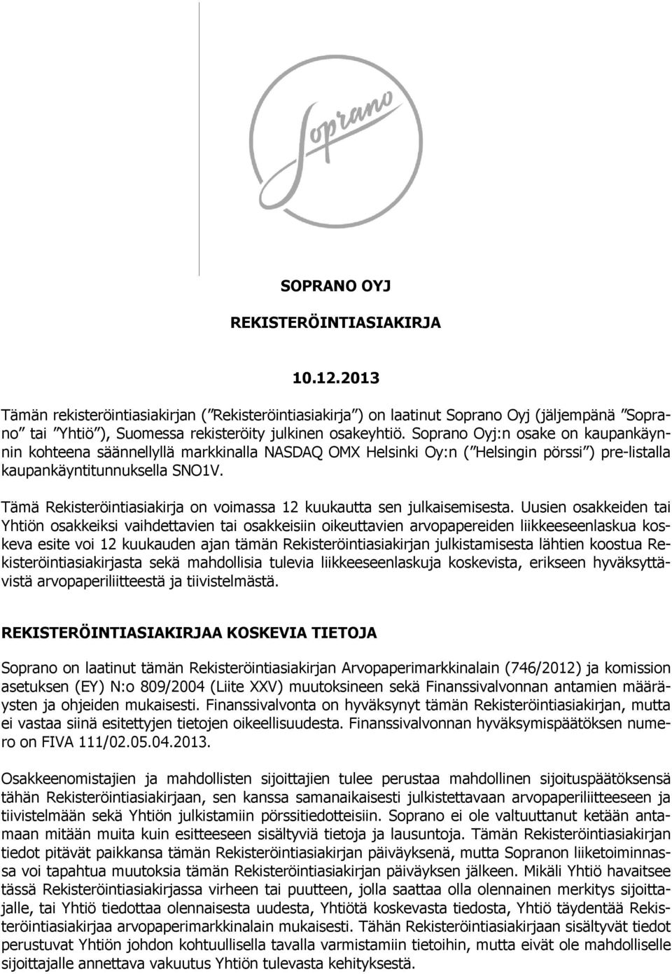 Soprano Oyj:n osake on kaupankäynnin kohteena säännellyllä markkinalla NASDAQ OMX Helsinki Oy:n ( Helsingin pörssi ) pre-listalla kaupankäyntitunnuksella SNO1V.