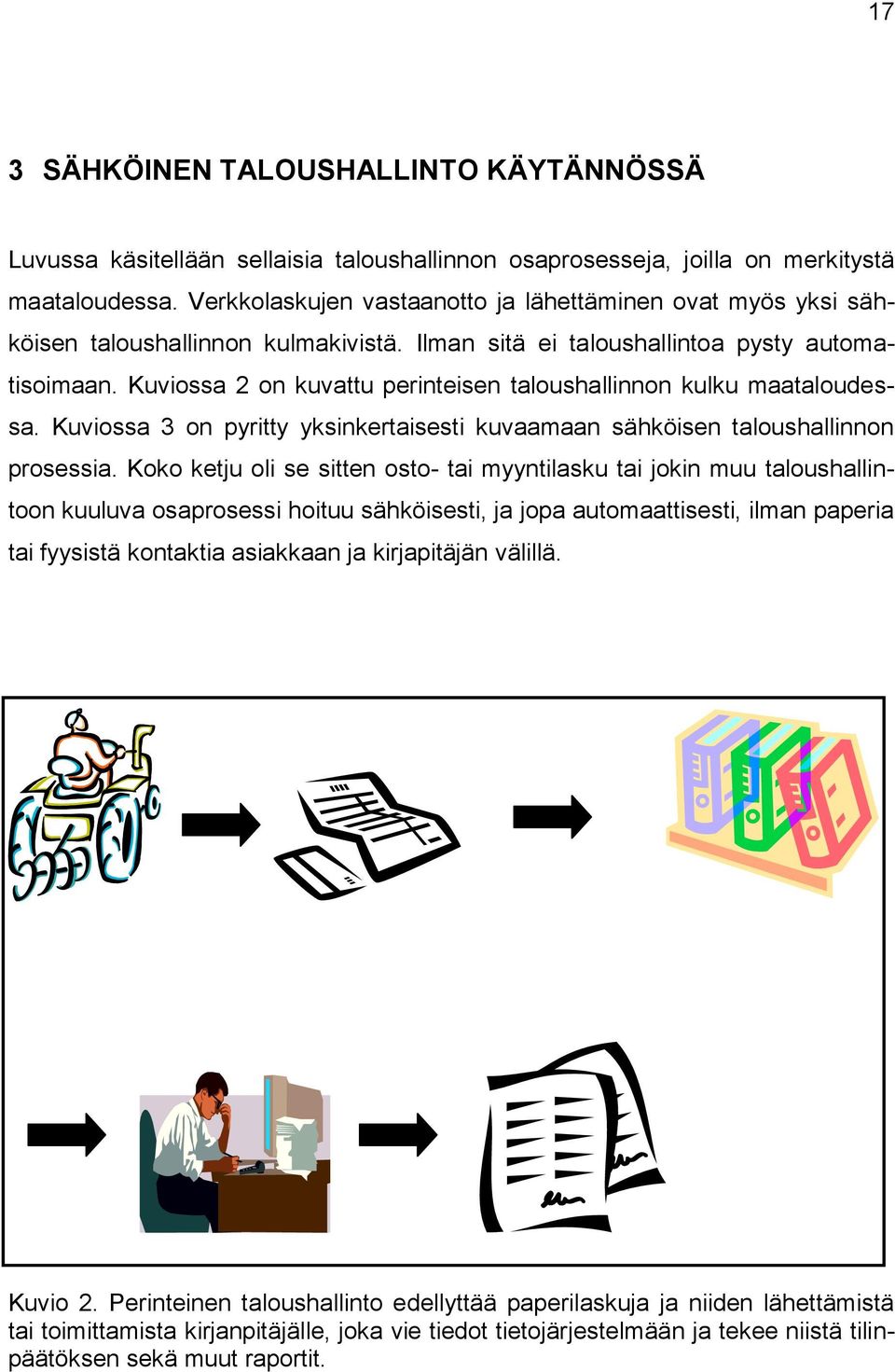 Kuviossa 2 on kuvattu perinteisen taloushallinnon kulku maataloudessa. Kuviossa 3 on pyritty yksinkertaisesti kuvaamaan sähköisen taloushallinnon prosessia.