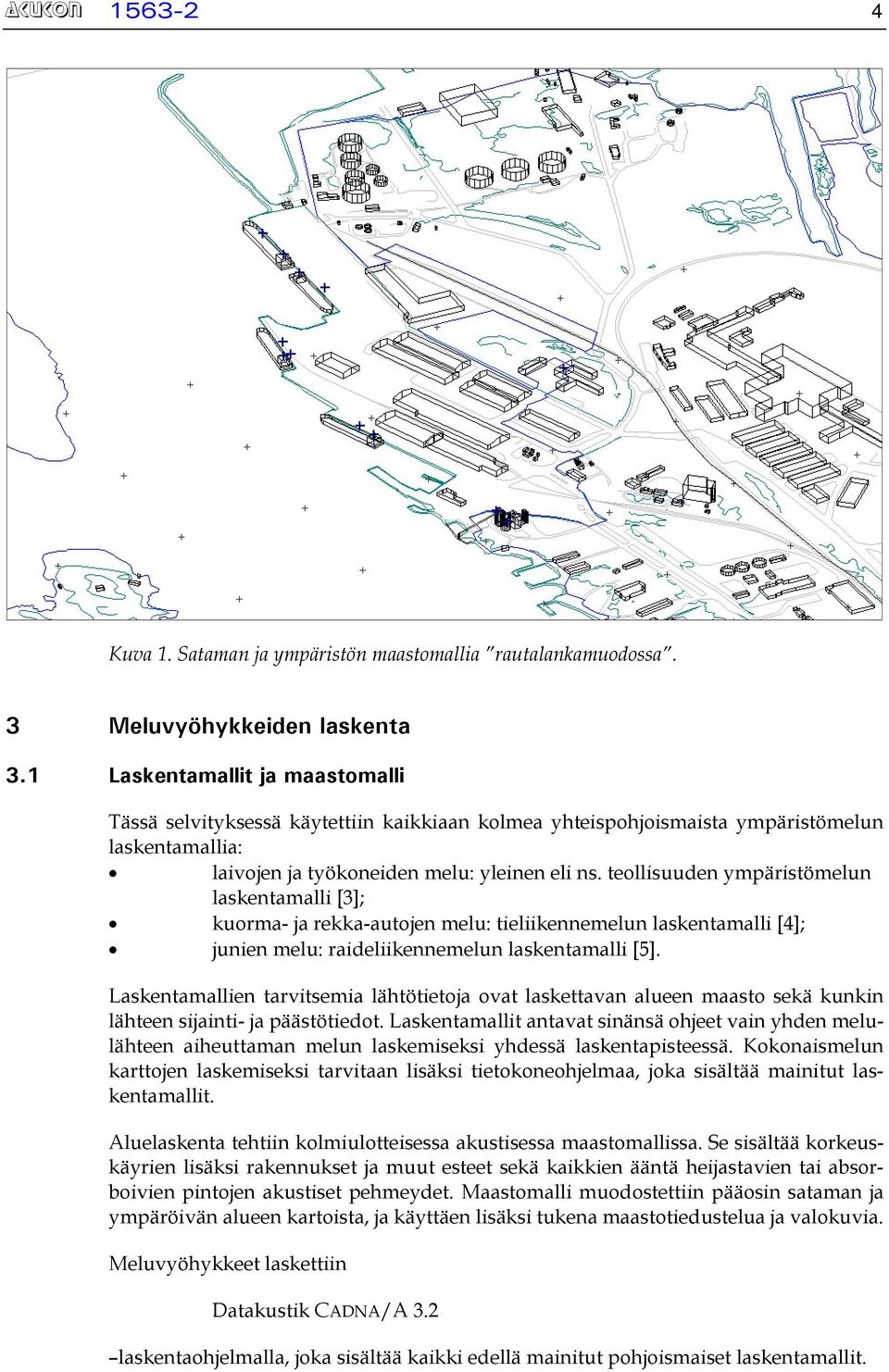 teollisuuden ympäristömelun laskentamalli [3]; kuorma- ja rekka-autojen melu: tieliikennemelun laskentamalli [4]; junien melu: raideliikennemelun laskentamalli [5].