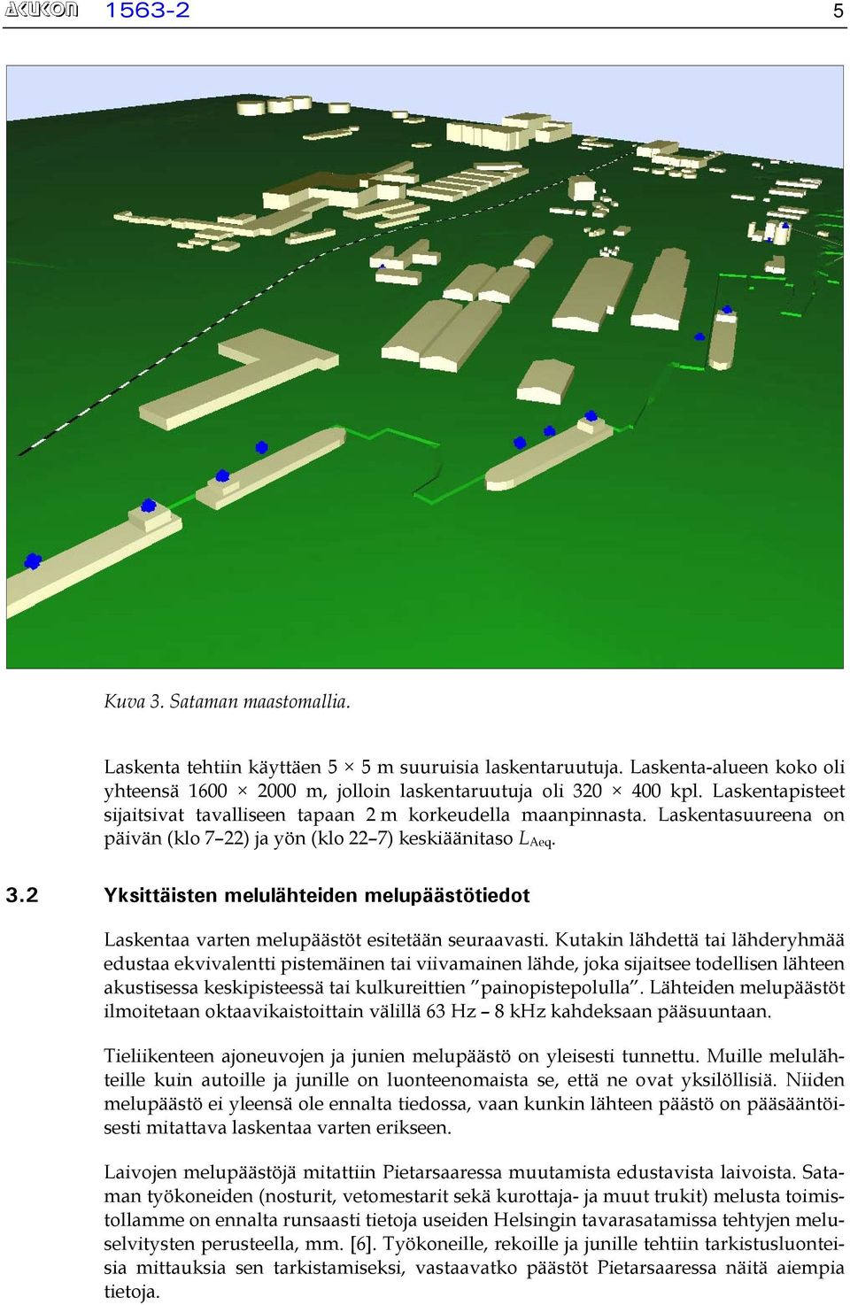 2 Yksittäisten melulähteiden melupäästötiedot Laskentaa varten melupäästöt esitetään seuraavasti.