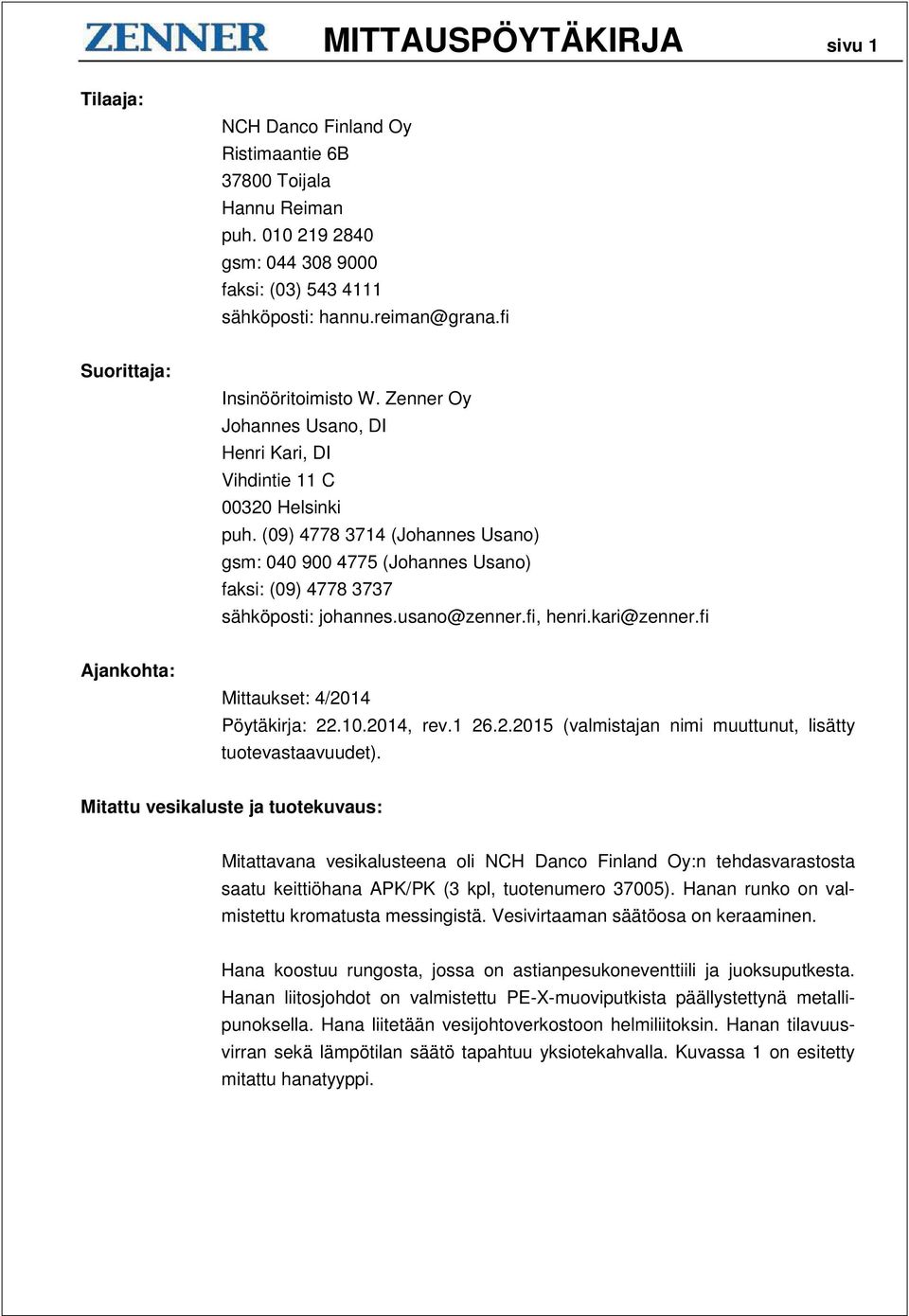 (09) 4778 3714 (Johannes Usano) gsm: 040 900 4775 (Johannes Usano) faksi: (09) 4778 3737 sähköposti: johannes.usano@zenner.fi, henri.kari@zenner.fi Ajankohta: Mittaukset: 4/2014 Pöytäkirja: 22.10.