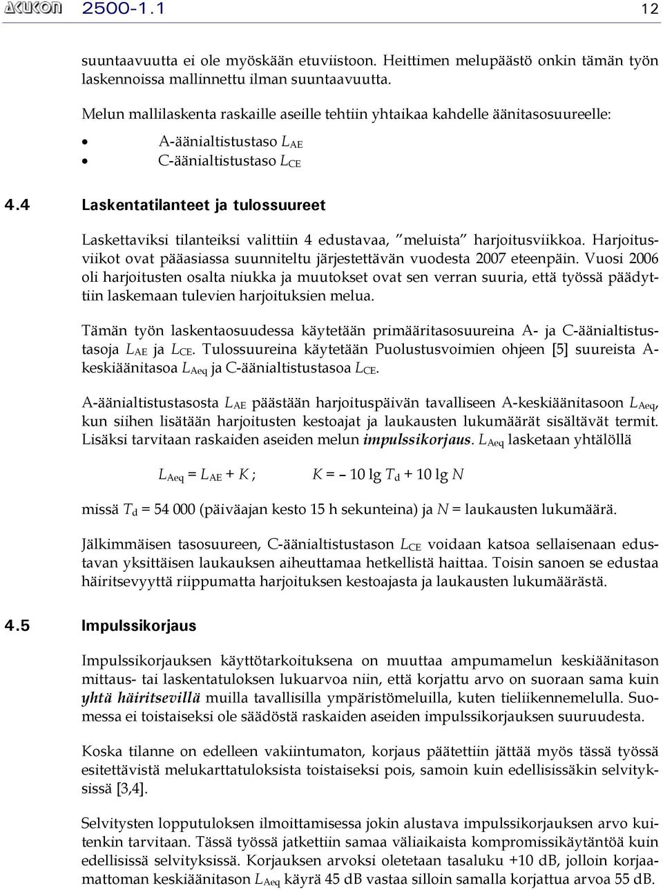 4 Laskentatilanteet ja tulossuureet Laskettaviksi tilanteiksi valittiin 4 edustavaa, meluista harjoitusviikkoa. Harjoitusviikot ovat pääasiassa suunniteltu järjestettävän vuodesta 2007 eteenpäin.